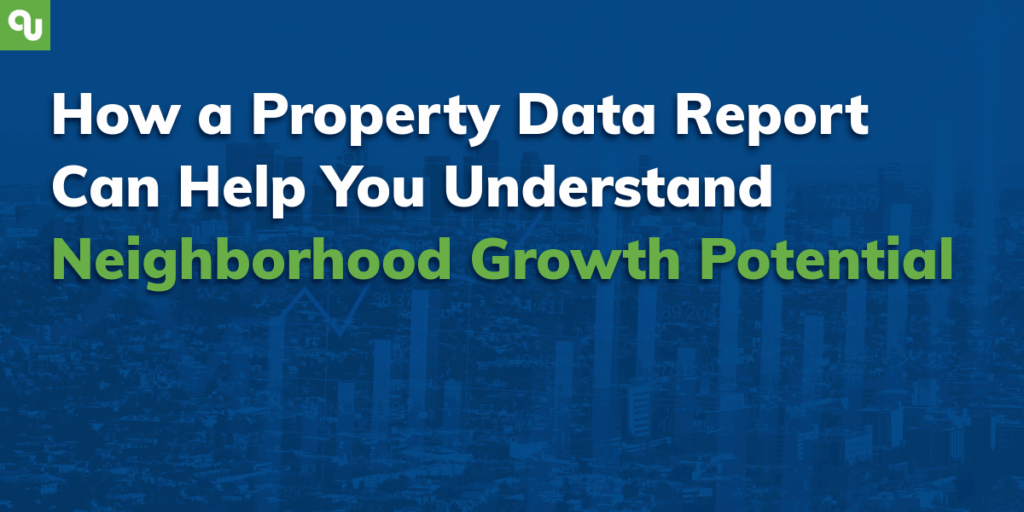 How a Property Data Report Can Help You Understand Neighborhood Growth Potential