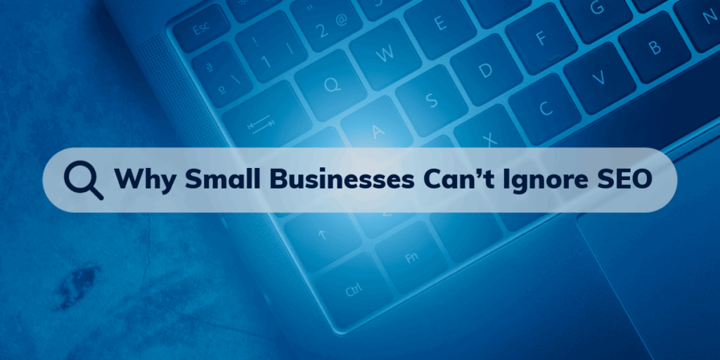 Why Small Businesses Can’t Ignore SEO