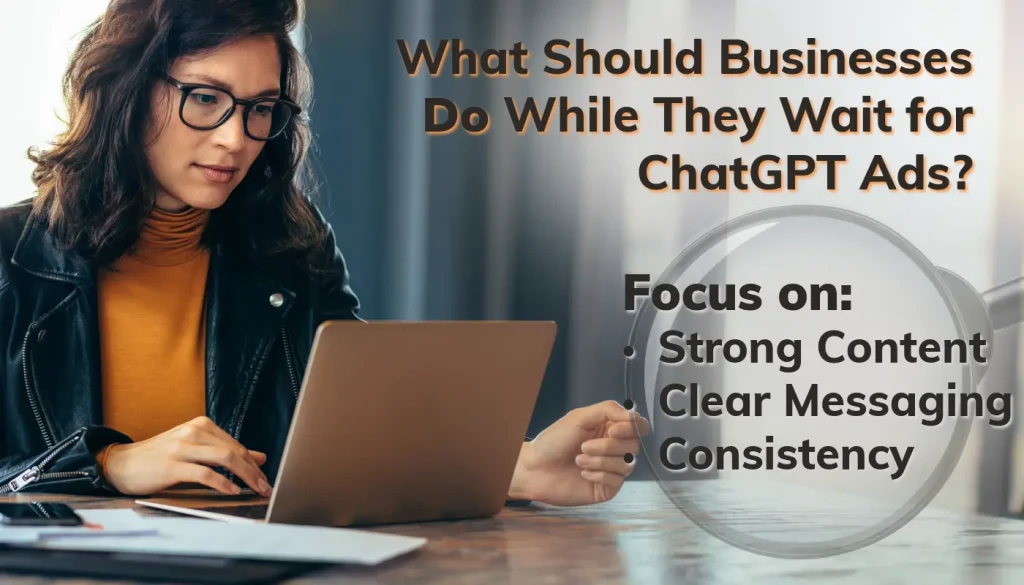 What Should Businesses Do While They Wait for ChatGPT Ads? Focus on Strong Content, Clear Messaging, & Consistency. Image of a woman on computer. Magnifying glass is emphasizing what should be focused on.